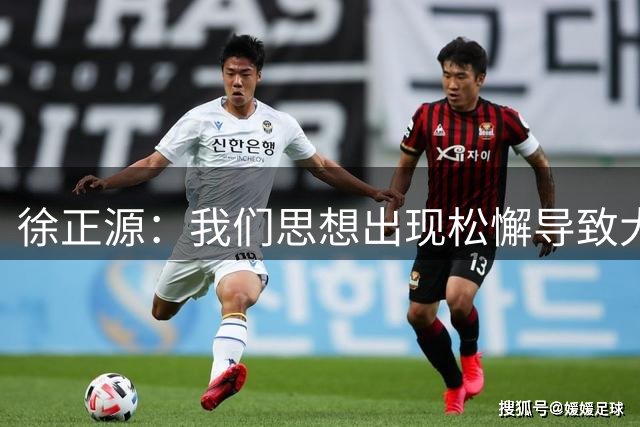 徐正源：我们思想出现松懈导致大败 向辽宁球迷说一声对不起