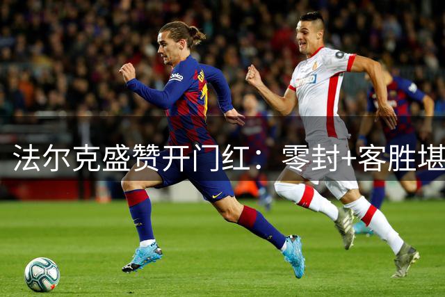 法尔克盛赞开门红：零封+客胜堪称完美赛季开局