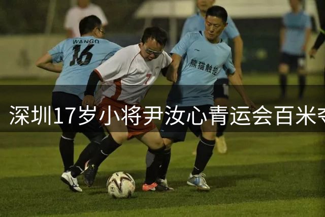 深圳17岁小将尹汝心青运会百米夺冠创个人最佳
