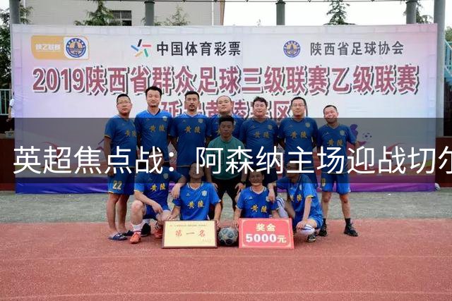 英超焦点战：阿森纳主场迎战切尔西，教练对决引关注
